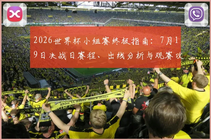 2026世界杯小组赛终极指南：7月19日决战日赛程、出线分析与观赛攻略