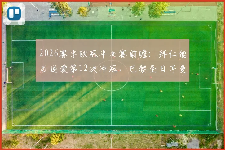 2026赛季欧冠半决赛前瞻：拜仁能否逆袭第12次冲冠，巴黎圣日耳曼卫冕之路面临考验
