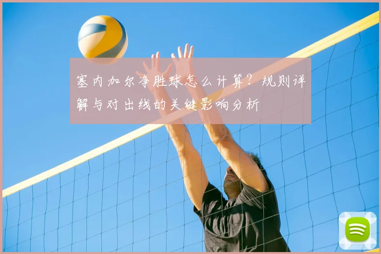 塞内加尔净胜球怎么计算？规则详解与对出线的关键影响分析