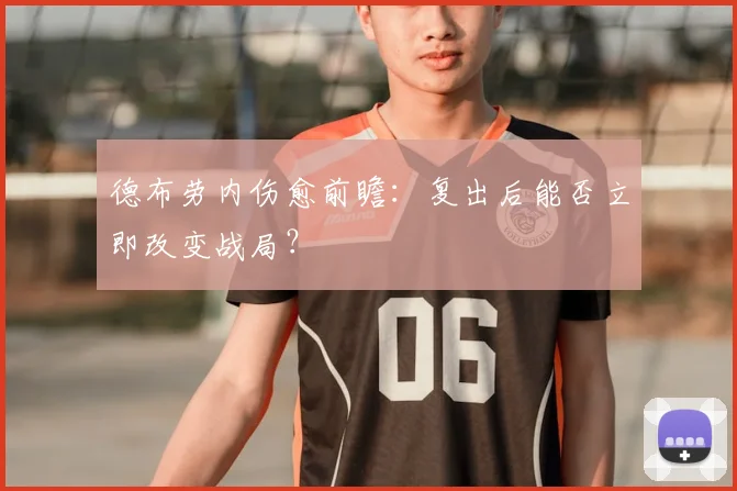 德布劳内伤愈前瞻：复出后能否立即改变战局？
