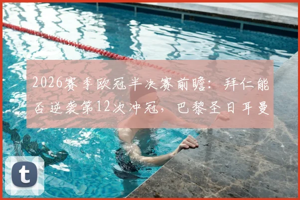 2026赛季欧冠半决赛前瞻:拜仁能否逆袭第12次冲冠,巴黎圣日耳曼卫冕之路面临考验