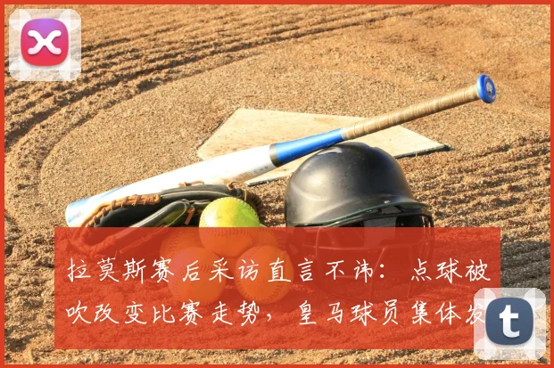 拉莫斯赛后采访直言不讳：点球被吹改变比赛走势，皇马球员集体发声引争议