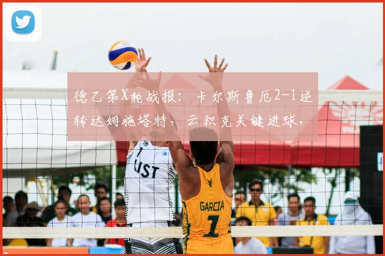 德乙第X轮战报：卡尔斯鲁厄2-1逆转达姆施塔特，云积克关键进球，福田师王建功