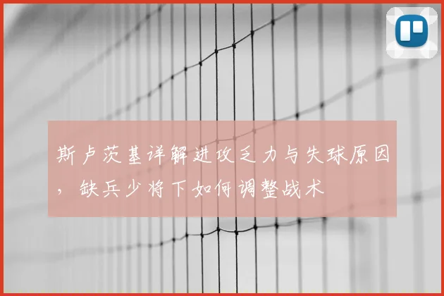 斯卢茨基详解进攻乏力与失球原因，缺兵少将下如何调整战术