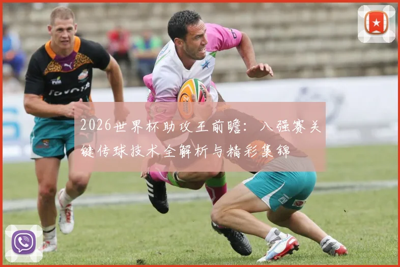 2026世界杯助攻王前瞻:八强赛关键传球技术全解析与精彩集锦