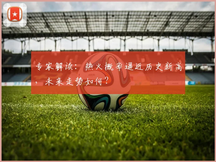 专家解读：热火概率逼近历史新高，未来走势如何？