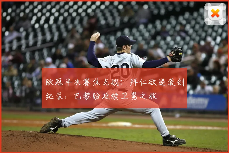 欧冠半决赛焦点战：拜仁欲逆袭创纪录，巴黎盼延续卫冕之旅