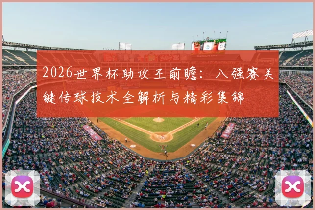 2026世界杯助攻王前瞻：八强赛关键传球技术全解析与精彩集锦