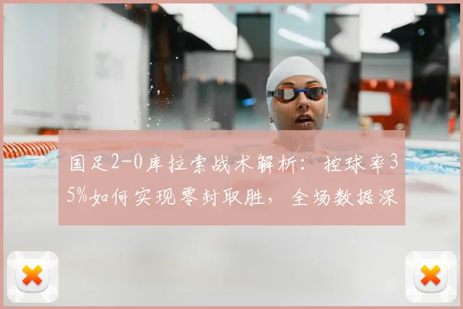 国足2-0库拉索战术解析：控球率35%如何实现零封取胜，全场数据深度复盘